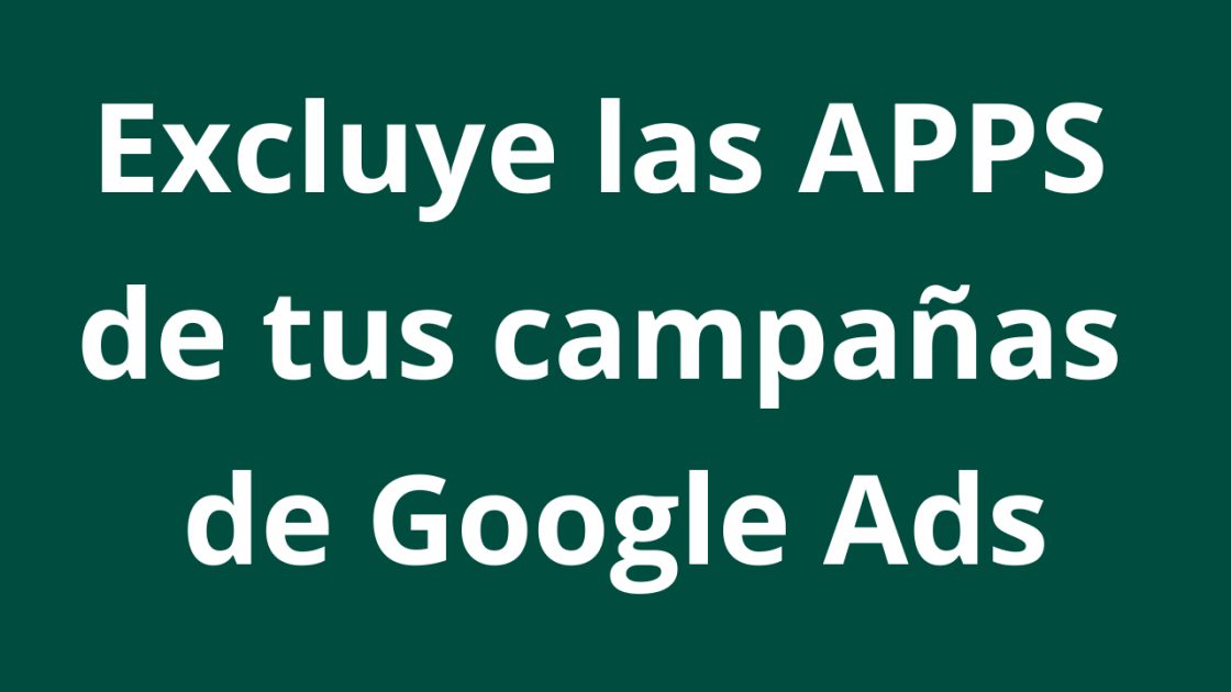 4 formas de excluir las APPS de mis campañas de Google Ads - Kampa Pro Agency